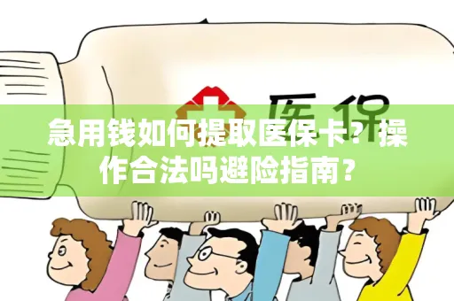 急用钱如何提取医保卡？操作合法吗避险指南？